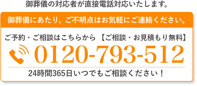 ご葬儀の対応者が直接電話対応いたします。 ご不明点はお気軽にご連絡ください。tel:0120-793-512